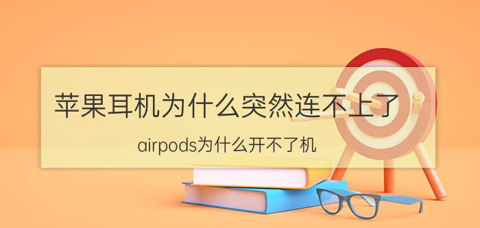 苹果耳机为什么突然连不上了 airpods为什么开不了机？